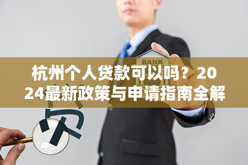 杭州个人贷款可以吗?2024最新政策与申请指南全解析