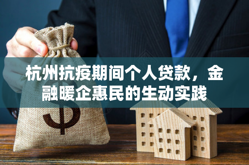 杭州抗疫期间个人贷款,金融暖企惠民的生动实践