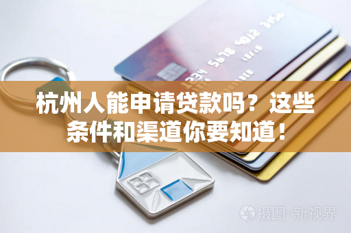杭州人能申请贷款吗?这些条件和渠道你要知道! 杭州人能申请贷款吗?这些条件和渠道你要知道!