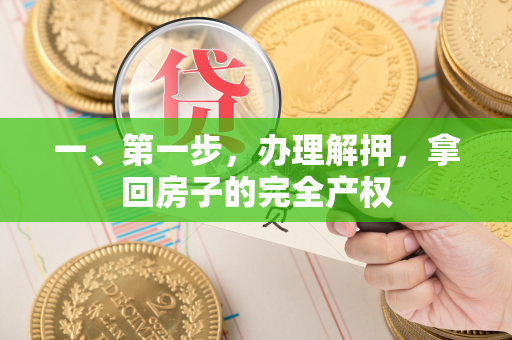 一、第一步,办理解押,拿回房子的完全产权 一、第一步,办理解押,拿回房子的完全产权