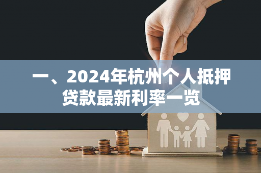 一、2024年杭州个人抵押贷款最新利率一览 一、2024年杭州个人抵押贷款最新利率一览