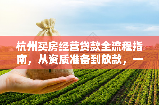 杭州买房经营贷款全流程指南,从资质准备到放款,一步到位