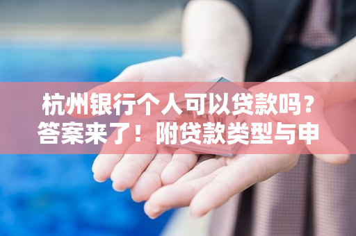 杭州银行个人可以贷款吗?答案来了!附贷款类型与申请指南