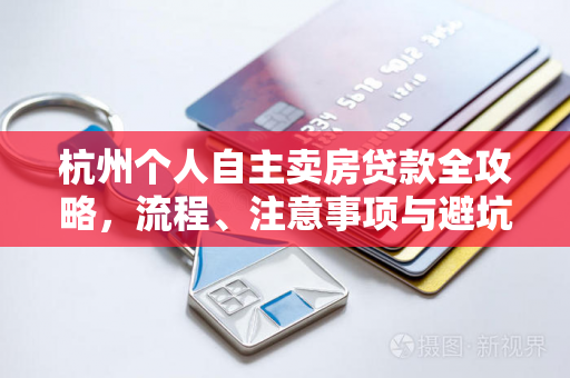 杭州个人自主卖房贷款全攻略,流程、注意事项与避坑指南