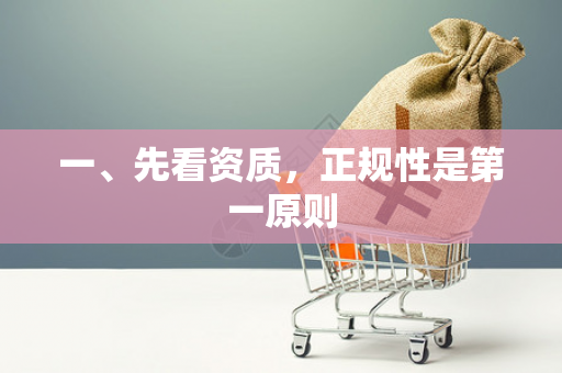 一、先看资质,正规性是第一原则 一、先看资质,正规性是第一原则