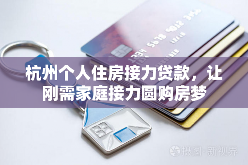 杭州个人住房接力贷款,让刚需家庭接力圆购房梦