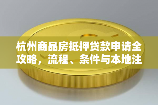 杭州商品房抵押贷款申请全攻略,流程、条件与本地注意事项