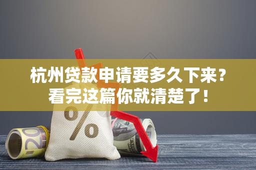 杭州贷款申请要多久下来?看完这篇你就清楚了! 杭州贷款申请要多久下来?看完这篇你就清楚了!