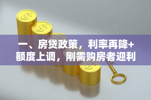 一、房贷政策,利率再降+额度上调,刚需购房者迎利好
