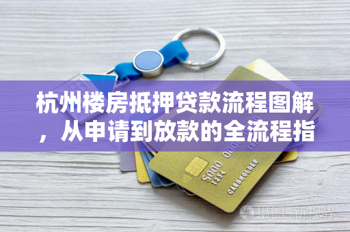 杭州楼房抵押贷款流程图解,从申请到放款的全流程指南