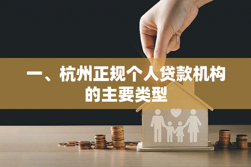 一、杭州正规个人贷款机构的主要类型 一、杭州正规个人贷款机构的主要类型
