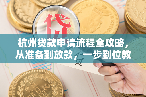 杭州贷款申请流程全攻略,从准备到放款,一步到位教你搞定