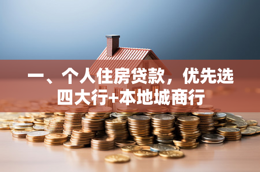 一、个人住房贷款,优先选四大行+本地城商行