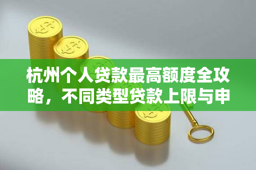 杭州个人贷款最高额度全攻略,不同类型贷款上限与申请指南 杭州个人贷款最高额度全攻略,不同类型贷款上限与申请指南