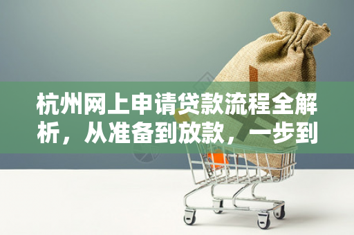 杭州网上申请贷款流程全解析,从准备到放款,一步到位