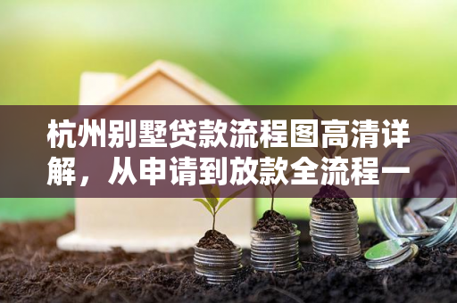 杭州别墅贷款流程图高清详解,从申请到放款全流程一目了然 杭州别墅贷款流程图高清详解,从申请到放款全流程一目了然