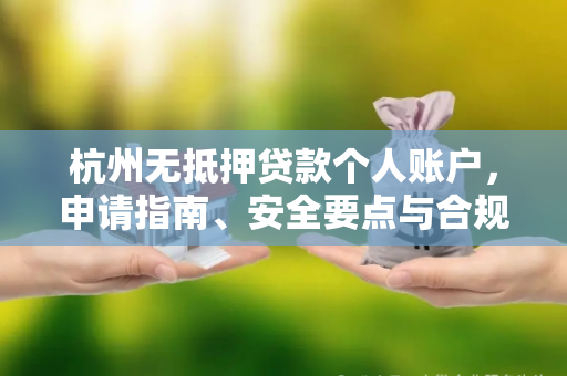 杭州无抵押贷款个人账户,申请指南、安全要点与合规提示 杭州无抵押贷款个人账户,申请指南、安全要点与合规提示