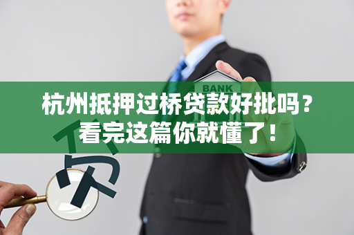 杭州抵押过桥贷款好批吗?看完这篇你就懂了!