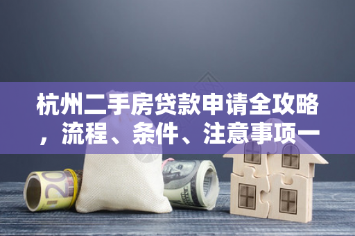 杭州二手房贷款申请全攻略,流程、条件、注意事项一文读懂