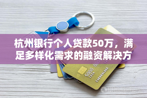 杭州银行个人贷款50万,满足多样化需求的融资解决方案