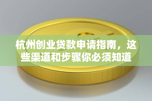 杭州创业贷款申请指南,这些渠道和步骤你必须知道