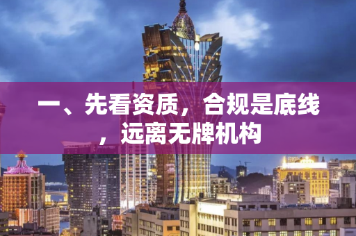 一、先看资质,合规是底线,远离无牌机构