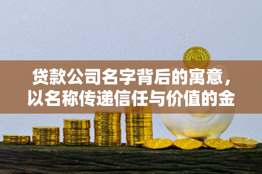 贷款公司名字背后的寓意，以名称传递信任与价值的金融密码