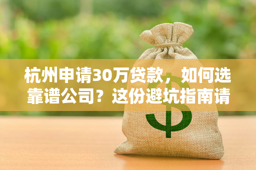 杭州申请30万贷款,如何选靠谱公司?这份避坑指南请收好!