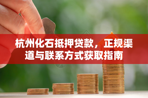 杭州化石抵押贷款,正规渠道与联系方式获取指南