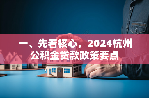 一、先看核心，2024杭州公积金贷款政策要点
