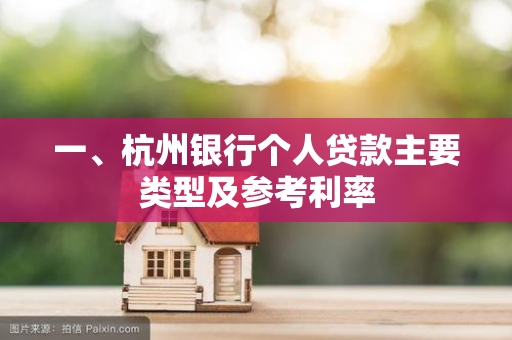 一、杭州银行个人贷款主要类型及参考利率