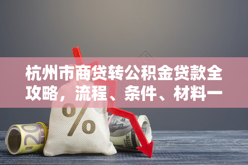 杭州市商贷转公积金贷款全攻略,流程、条件、材料一文读懂 杭州市商贷转公积金贷款全攻略,流程、条件、材料一文读懂