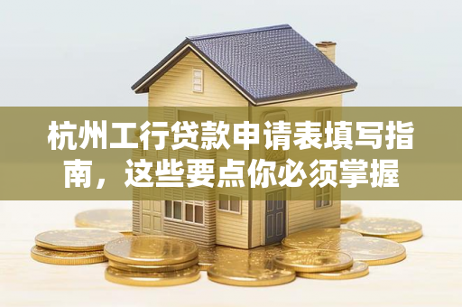 杭州工行贷款申请表填写指南,这些要点你必须掌握