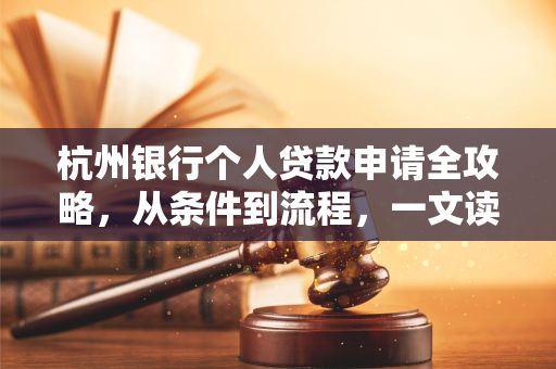 杭州银行个人贷款申请全攻略,从条件到流程,一文读懂