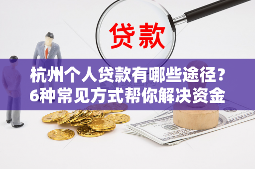 杭州个人贷款有哪些途径?6种常见方式帮你解决资金难题 杭州个人贷款有哪些途径?6种常见方式帮你解决资金难题