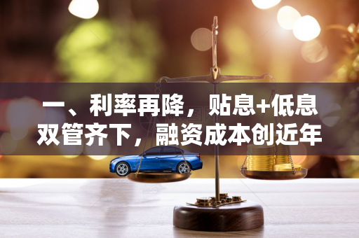 一、利率再降,贴息+低息双管齐下,融资成本创近年新低