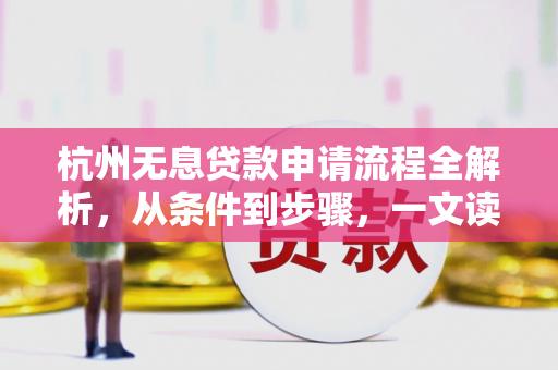 杭州无息贷款申请流程全解析,从条件到步骤,一文读懂