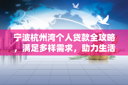 宁波杭州湾个人贷款全攻略,满足多样需求,助力生活发展