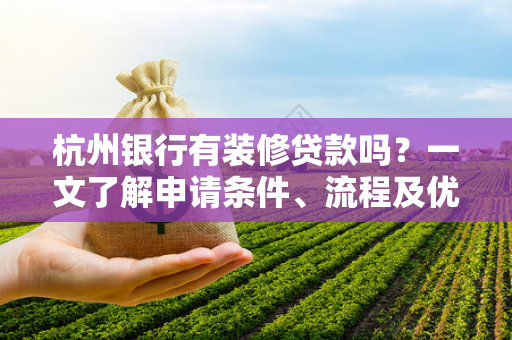 杭州银行有装修贷款吗?一文了解申请条件、流程及优势