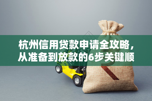 杭州信用贷款申请全攻略,从准备到放款的6步关键顺序