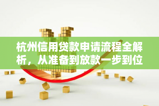 杭州信用贷款申请流程全解析,从准备到放款一步到位