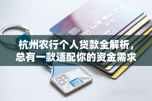 杭州农行个人贷款全解析,总有一款适配你的资金需求