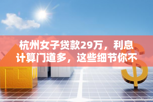 杭州女子贷款29万,利息计算门道多,这些细节你不可不知