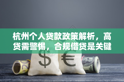 杭州个人贷款政策解析,高贷需警惕,合规借贷是关键 杭州个人贷款政策解析,高贷需警惕,合规借贷是关键