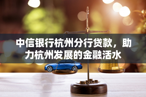 中信银行杭州分行贷款,助力杭州发展的金融活水