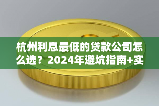 杭州利息最低的贷款公司怎么选?2024年避坑指南+实用建议