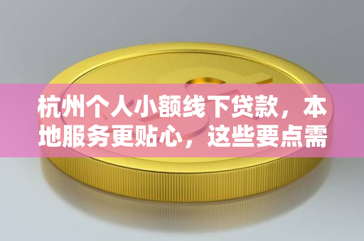 杭州个人小额线下贷款,本地服务更贴心,这些要点需注意