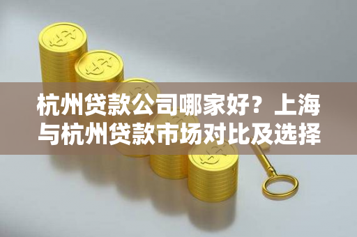 杭州贷款公司哪家好?上海与杭州贷款市场对比及选择指南