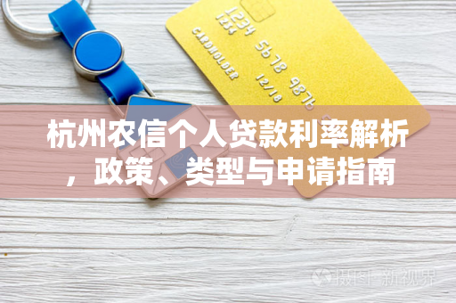 杭州农信个人贷款利率解析,政策、类型与申请指南