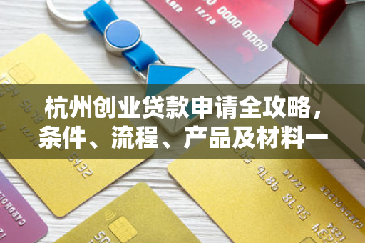杭州创业贷款申请全攻略,条件、流程、产品及材料一文读懂